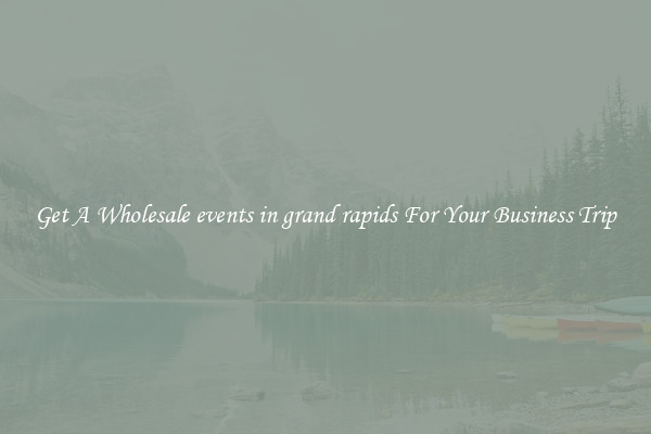 Get A Wholesale events in grand rapids For Your Business Trip