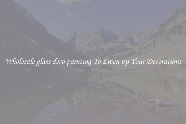 Wholesale glass deco painting To Liven up Your Decorations