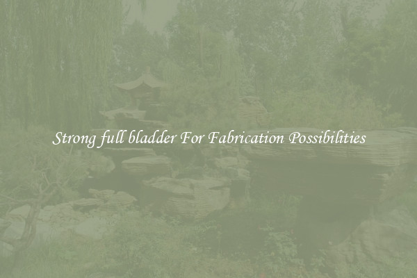 Strong full bladder For Fabrication Possibilities