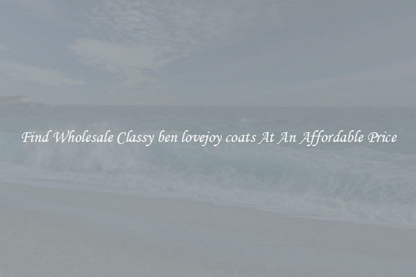 Find Wholesale Classy ben lovejoy coats At An Affordable Price