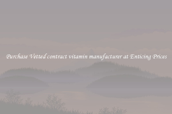 Purchase Vetted contract vitamin manufacturer at Enticing Prices