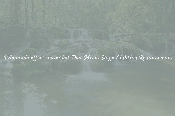 Wholesale effect water led That Meets Stage Lighting Requirements