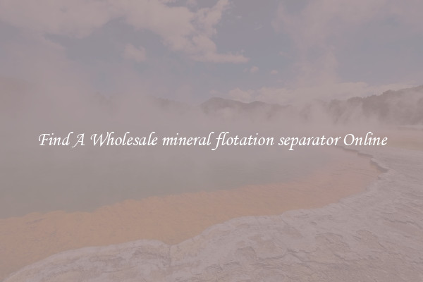 Find A Wholesale mineral flotation separator Online