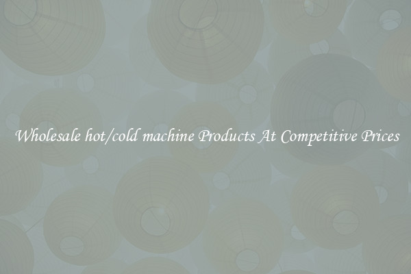Wholesale hot/cold machine Products At Competitive Prices