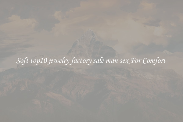 Soft top10 jewelry factory sale man sex For Comfort 