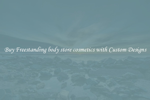 Buy Freestanding body store cosmetics with Custom Designs