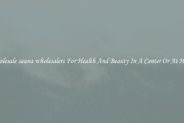 Wholesale sauna wholesalers For Health And Beauty In A Center Or At Home
