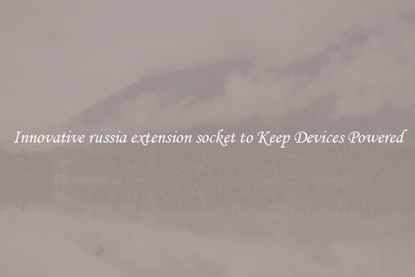Innovative russia extension socket to Keep Devices Powered