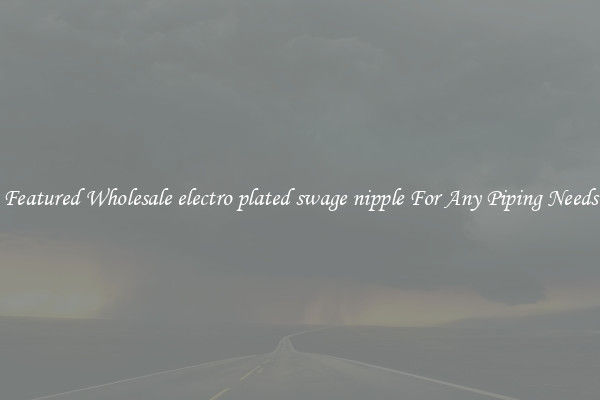 Featured Wholesale electro plated swage nipple For Any Piping Needs