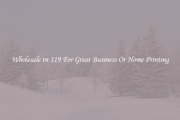 Wholesale tn 119 For Great Business Or Home Printing