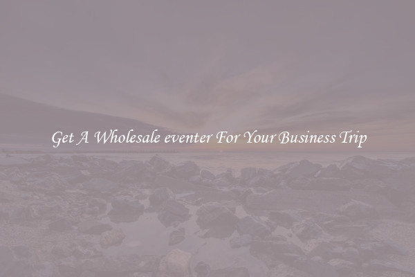Get A Wholesale eventer For Your Business Trip