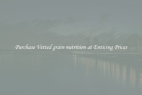 Purchase Vetted grain nutrition at Enticing Prices