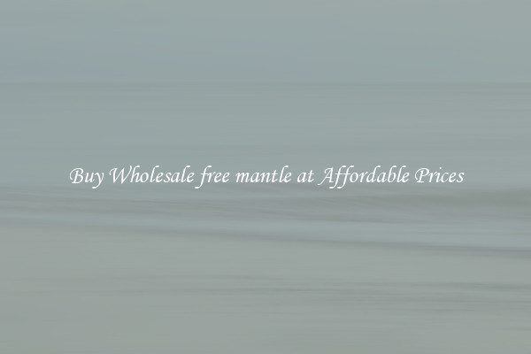 Buy Wholesale free mantle at Affordable Prices