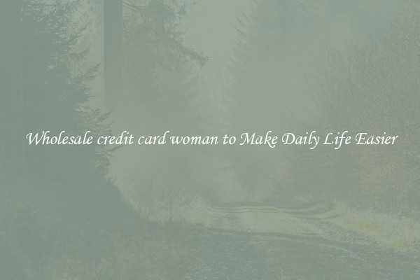 Wholesale credit card woman to Make Daily Life Easier