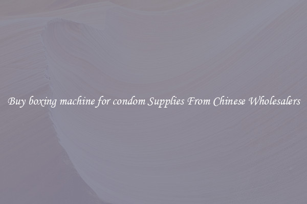 Buy boxing machine for condom Supplies From Chinese Wholesalers