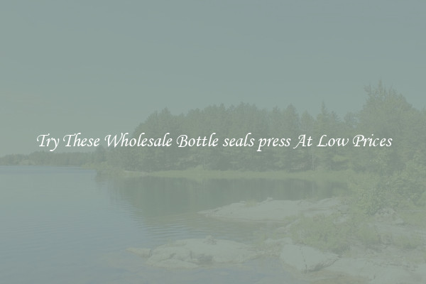 Try These Wholesale Bottle seals press At Low Prices