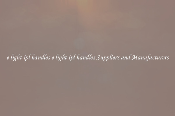 e light ipl handles e light ipl handles Suppliers and Manufacturers