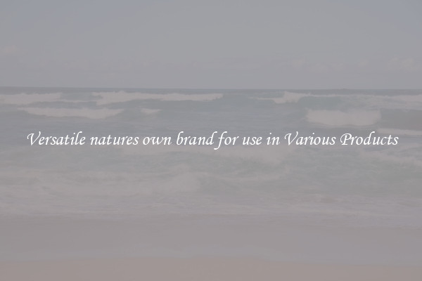 Versatile natures own brand for use in Various Products
