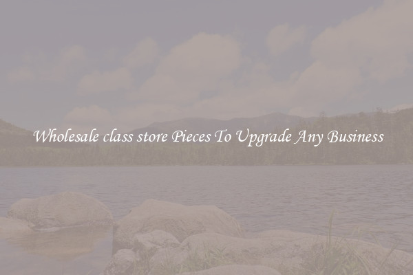 Wholesale class store Pieces To Upgrade Any Business