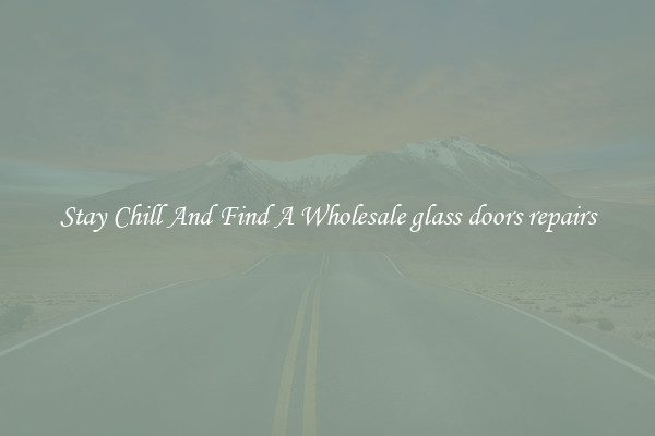 Stay Chill And Find A Wholesale glass doors repairs