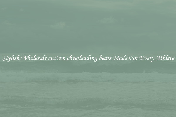 Stylish Wholesale custom cheerleading bears Made For Every Athlete