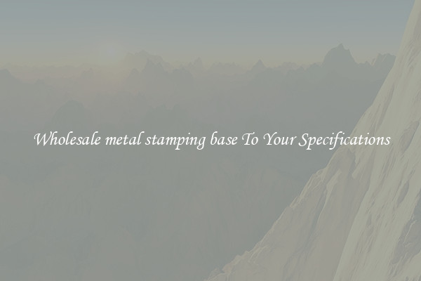 Wholesale metal stamping base To Your Specifications