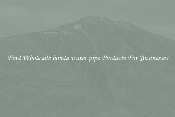 Find Wholesale honda water pipe Products For Businesses