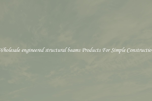 Wholesale engineered structural beams Products For Simple Construction