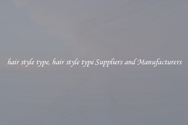 hair style type, hair style type Suppliers and Manufacturers