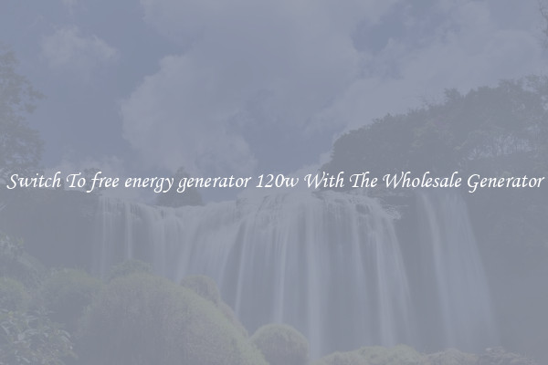 Switch To free energy generator 120w With The Wholesale Generator