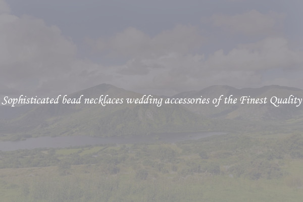 Sophisticated bead necklaces wedding accessories of the Finest Quality