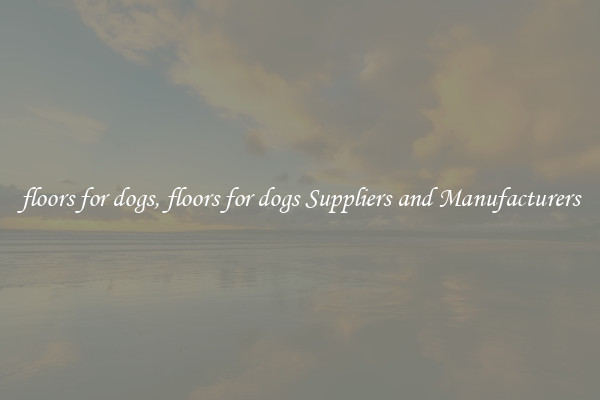floors for dogs, floors for dogs Suppliers and Manufacturers