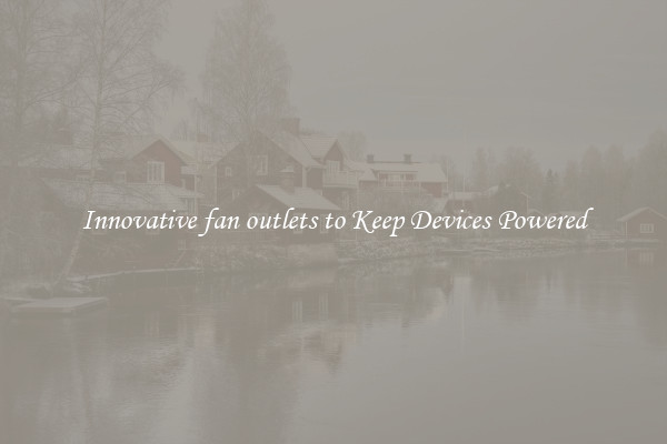 Innovative fan outlets to Keep Devices Powered