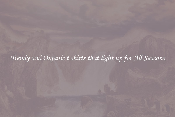 Trendy and Organic t shirts that light up for All Seasons