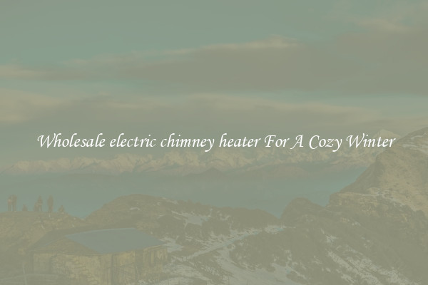 Wholesale electric chimney heater For A Cozy Winter