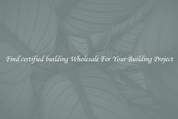 Find certified building Wholesale For Your Building Project