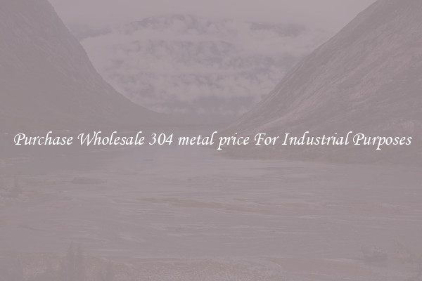 Purchase Wholesale 304 metal price For Industrial Purposes