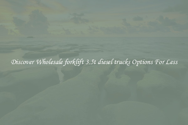 Discover Wholesale forklift 3.5t diesel trucks Options For Less