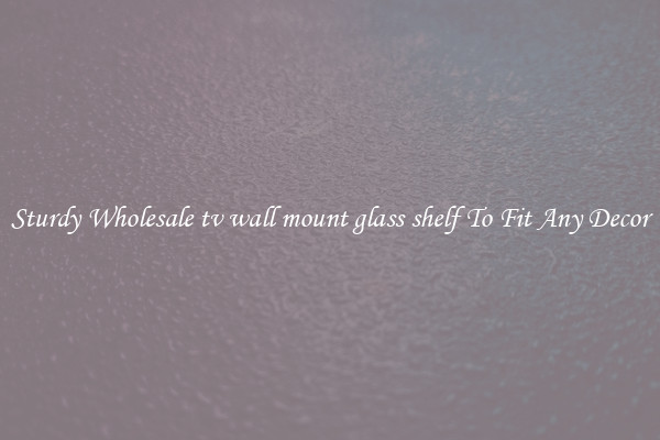 Sturdy Wholesale tv wall mount glass shelf To Fit Any Decor