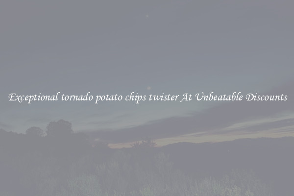 Exceptional tornado potato chips twister At Unbeatable Discounts