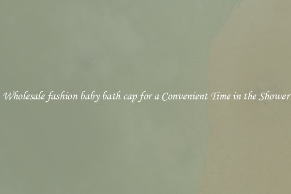 Wholesale fashion baby bath cap for a Convenient Time in the Shower