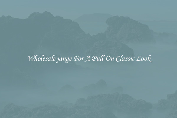 Wholesale jange For A Pull-On Classic Look