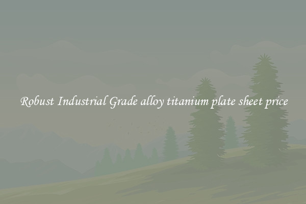 Robust Industrial Grade alloy titanium plate sheet price