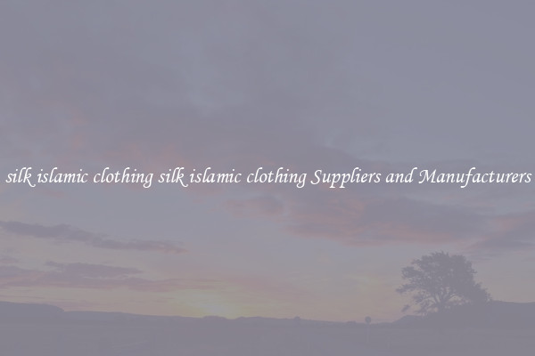 silk islamic clothing silk islamic clothing Suppliers and Manufacturers