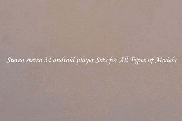 Stereo stereo 3d android player Sets for All Types of Models