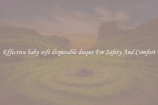 Effective baby soft disposable diaper For Safety And Comfort