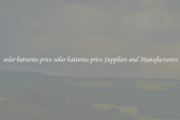 solar batteries price solar batteries price Suppliers and Manufacturers