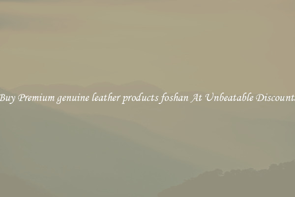 Buy Premium genuine leather products foshan At Unbeatable Discounts