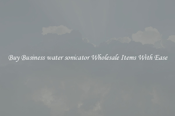 Buy Business water sonicator Wholesale Items With Ease