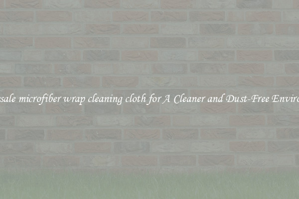 Wholesale microfiber wrap cleaning cloth for A Cleaner and Dust-Free Environment